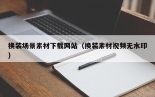 珠海换装场景素材下载网站（换装素材视频无水印）