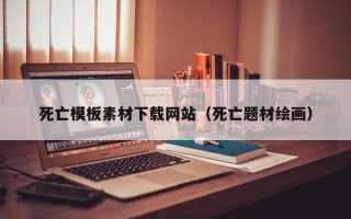 珠海死亡模板素材下载网站（死亡题材绘画）