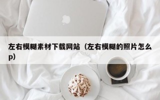 珠海左右模糊素材下载网站（左右模糊的照片怎么p）