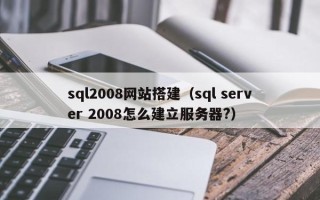 珠海sql2008网站搭建（sql server 2008怎么建立服务器?）