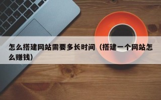 珠海怎么搭建网站需要多长时间（搭建一个网站怎么赚钱）