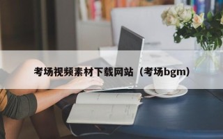珠海考场视频素材下载网站（考场bgm）