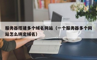 珠海服务器搭建多个域名网站（一个服务器多个网站怎么绑定域名）