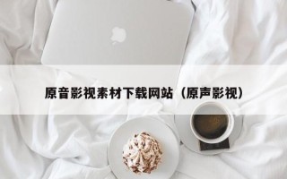 珠海原音影视素材下载网站（原声影视）