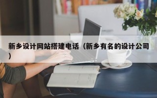 珠海新乡设计网站搭建电话（新乡有名的设计公司）