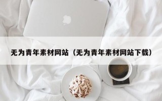 珠海无为青年素材网站（无为青年素材网站下载）
