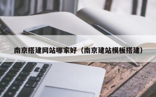 珠海南京搭建网站哪家好（南京建站模板搭建）