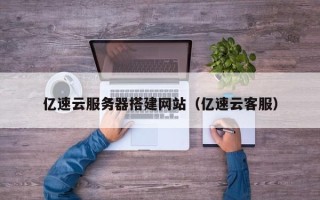 珠海亿速云服务器搭建网站（亿速云客服）