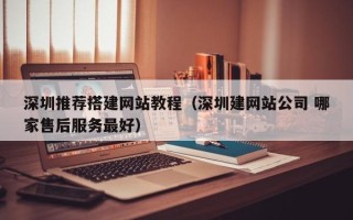 珠海深圳推荐搭建网站教程（深圳建网站公司 哪家售后服务最好）