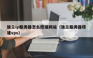 珠海独立ip服务器怎么搭建网站（独立服务器搭建vps）