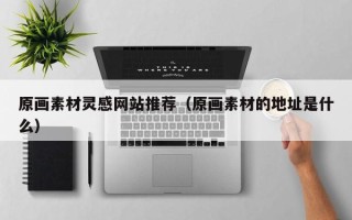 珠海原画素材灵感网站推荐（原画素材的地址是什么）