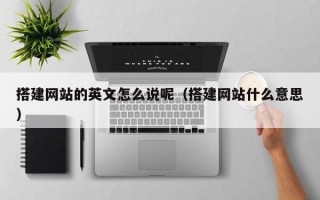 珠海搭建网站的英文怎么说呢（搭建网站什么意思）