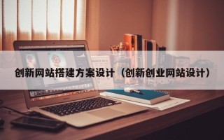 珠海创新网站搭建方案设计（创新创业网站设计）